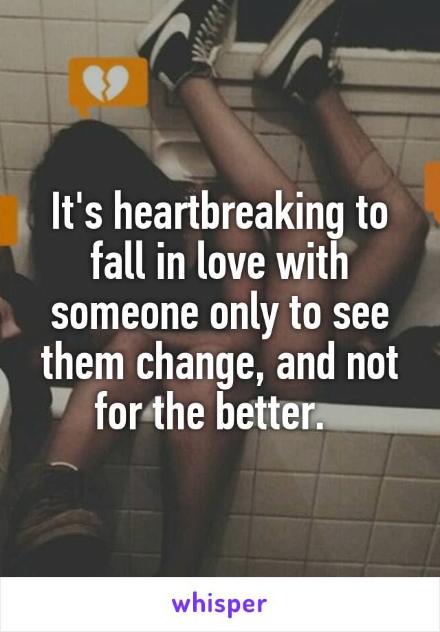 It's heartbreaking to fall in love with someone only to see them change, and not for the better.  