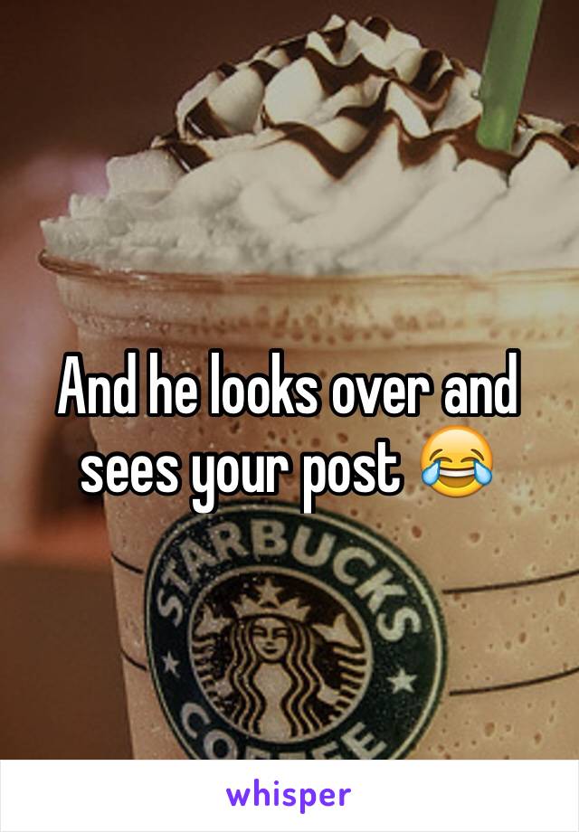 And he looks over and sees your post 😂