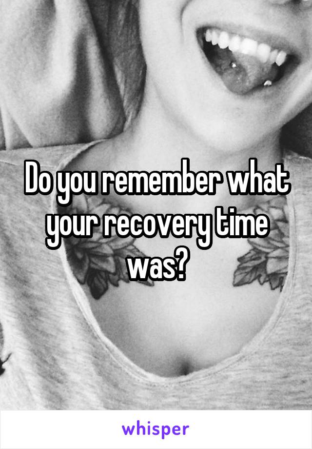 Do you remember what your recovery time was?