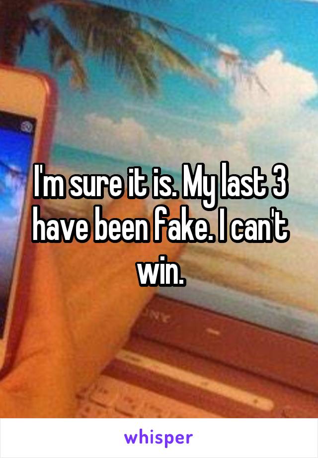 I'm sure it is. My last 3 have been fake. I can't win.