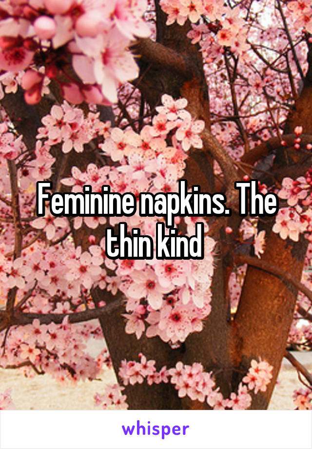 Feminine napkins. The thin kind 