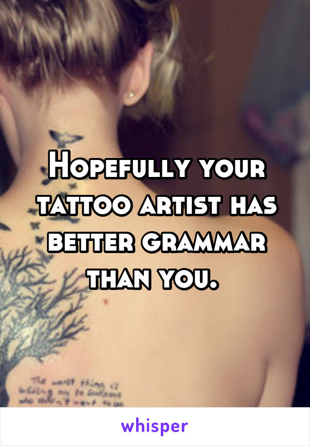 Hopefully your tattoo artist has better grammar than you. 