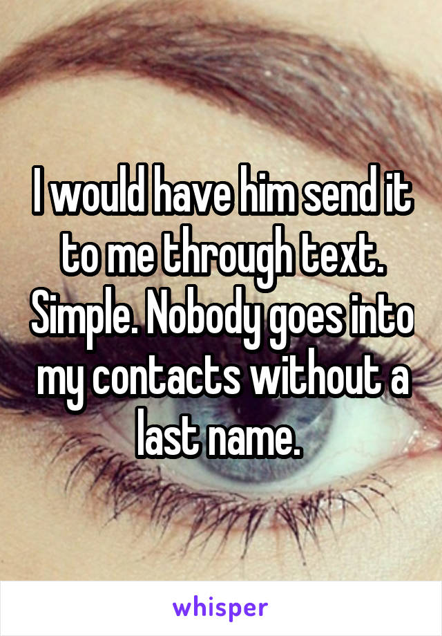 I would have him send it to me through text. Simple. Nobody goes into my contacts without a last name. 