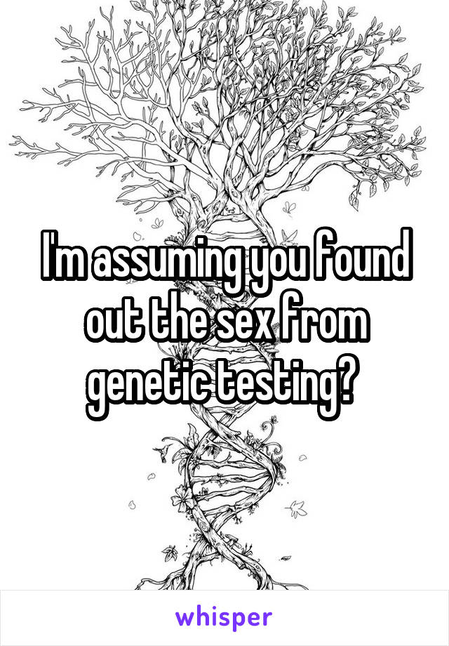 I'm assuming you found out the sex from genetic testing? 