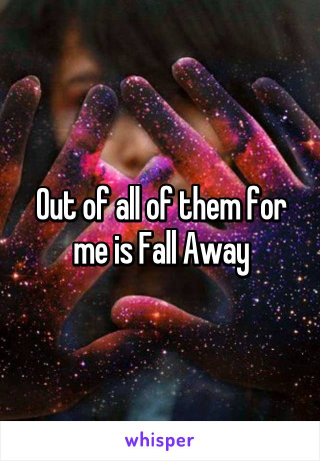 Out of all of them for me is Fall Away