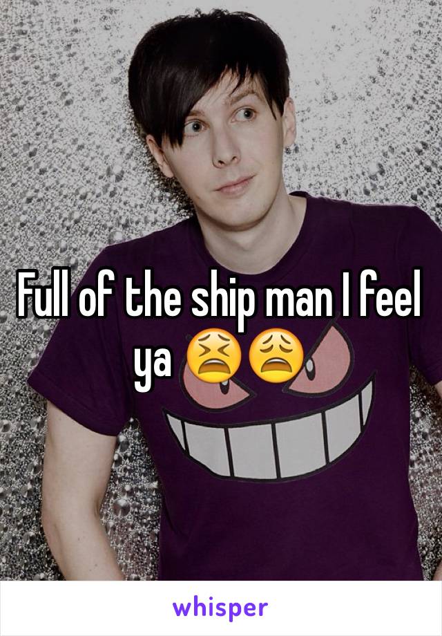 Full of the ship man I feel ya 😫😩 