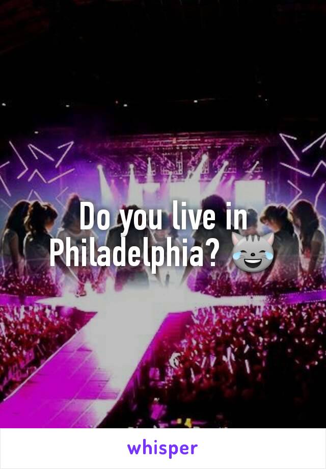 Do you live in Philadelphia? 😹
