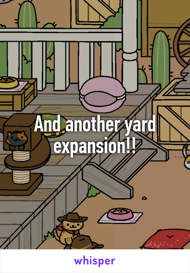 And another yard expansion!!