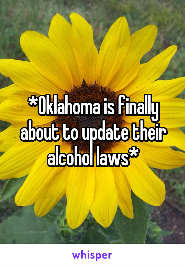 *Oklahoma is finally about to update their alcohol laws*
