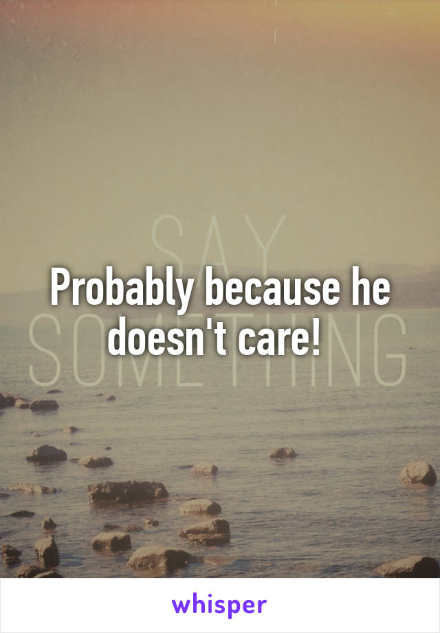 Probably because he doesn't care! 