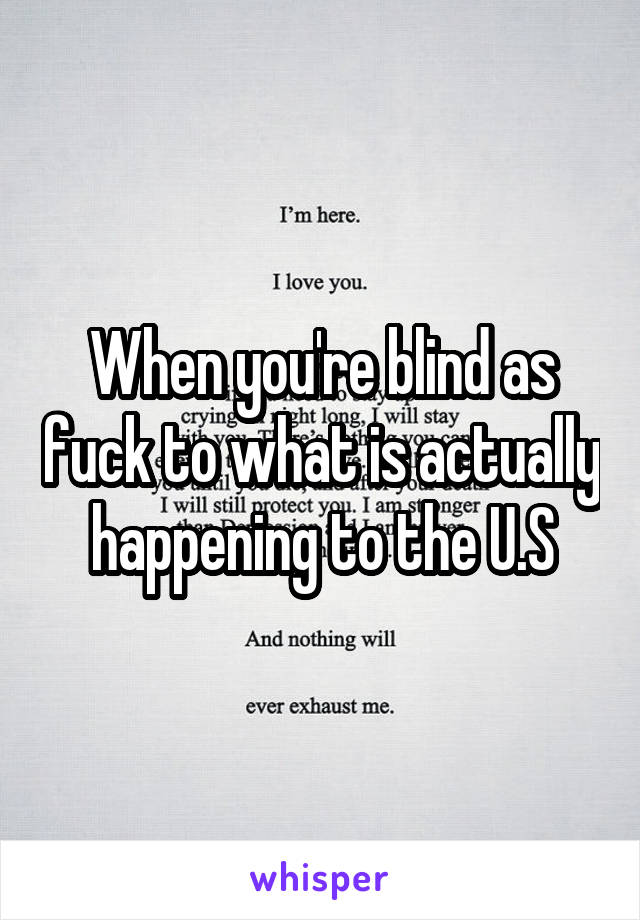 When you're blind as fuck to what is actually happening to the U.S