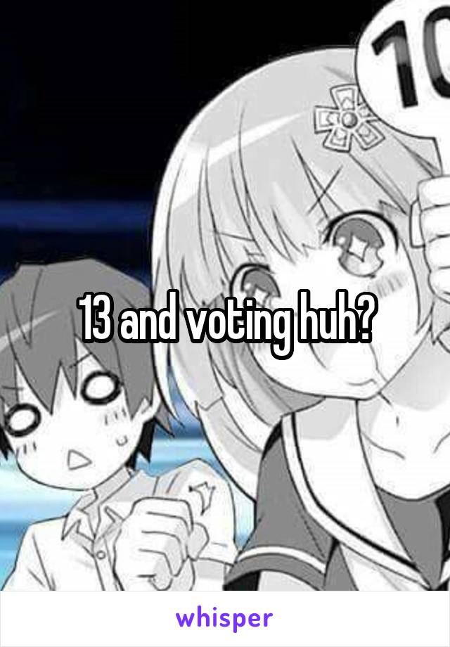 13 and voting huh?