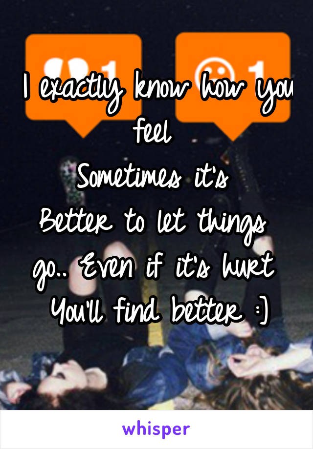 I exactly know how you feel 
Sometimes it's 
Better to let things 
go.. Even if it's hurt 
You'll find better :]
