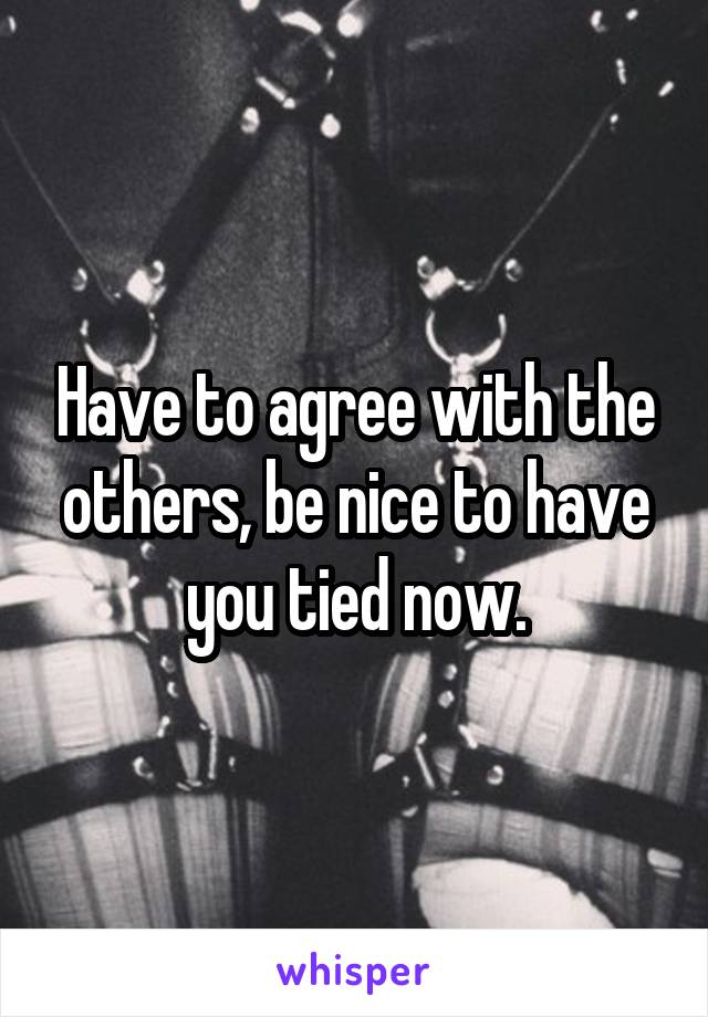 Have to agree with the others, be nice to have you tied now.