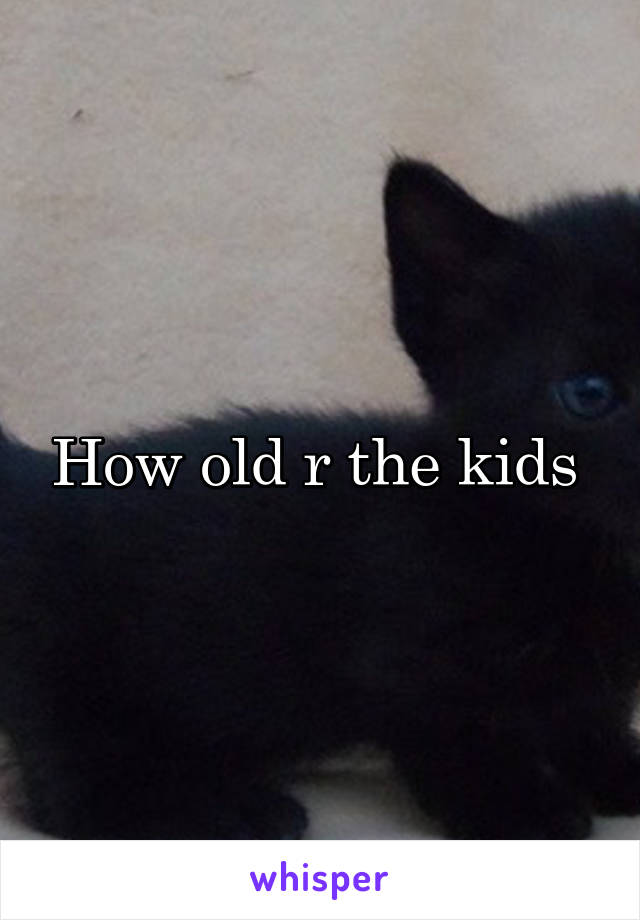 How old r the kids 