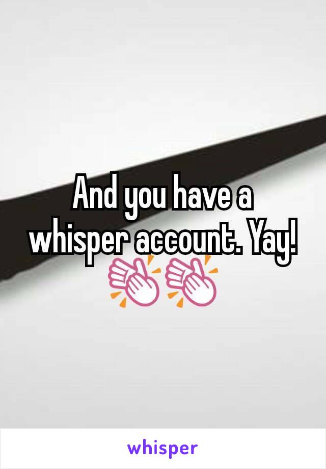 And you have a whisper account. Yay! 👏👏