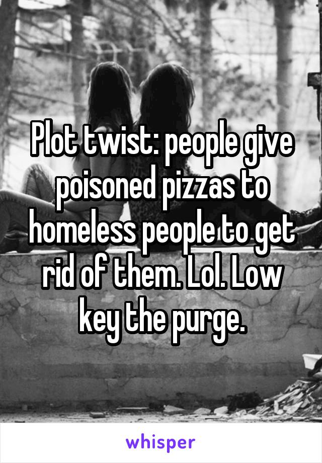 Plot twist: people give poisoned pizzas to homeless people to get rid of them. Lol. Low key the purge.