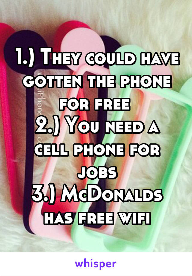 1.) They could have gotten the phone for free 
2.) You need a cell phone for jobs
3.) McDonalds has free wifi