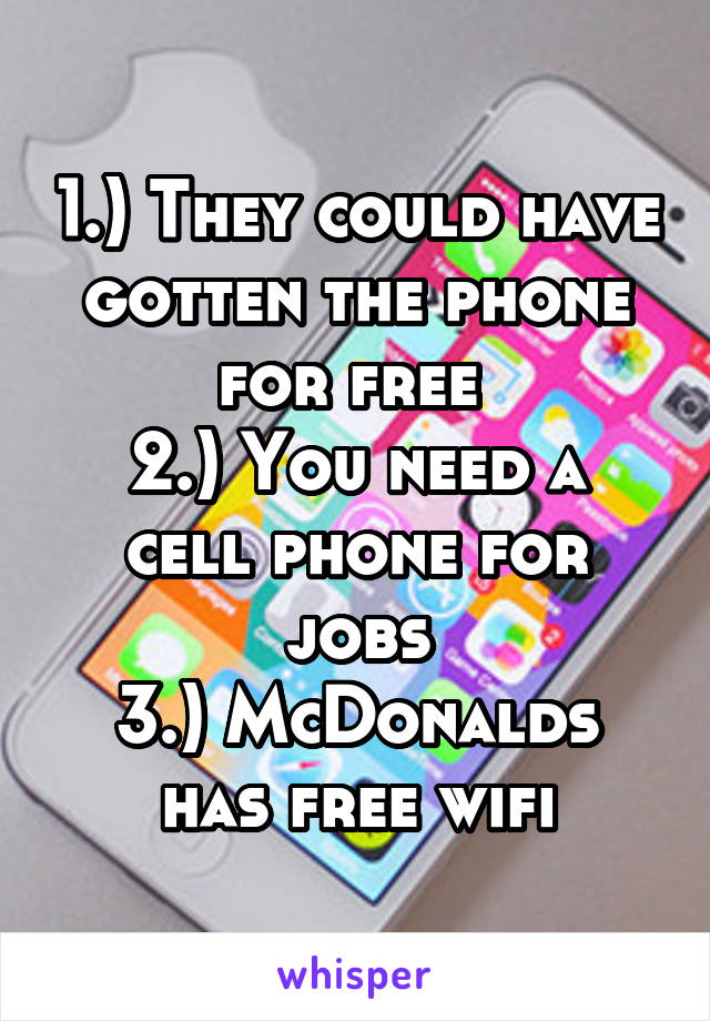 1.) They could have gotten the phone for free 
2.) You need a cell phone for jobs
3.) McDonalds has free wifi