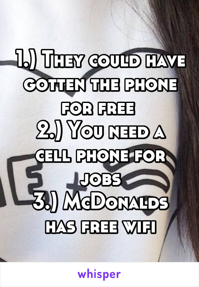 1.) They could have gotten the phone for free 
2.) You need a cell phone for jobs
3.) McDonalds has free wifi