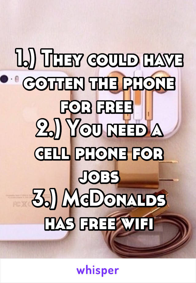 1.) They could have gotten the phone for free 
2.) You need a cell phone for jobs
3.) McDonalds has free wifi