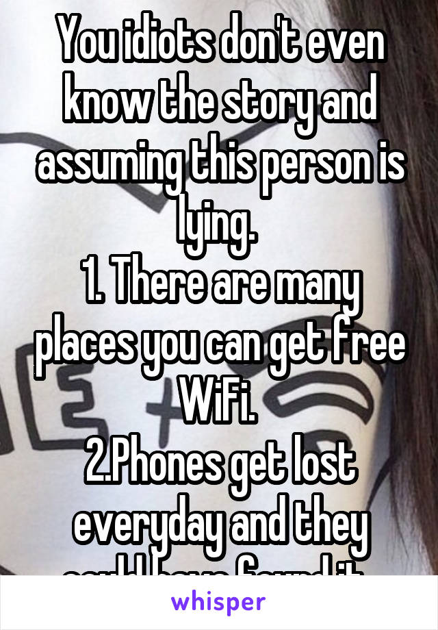 You idiots don't even know the story and assuming this person is lying. 
1. There are many places you can get free WiFi. 
2.Phones get lost everyday and they could have found it. 