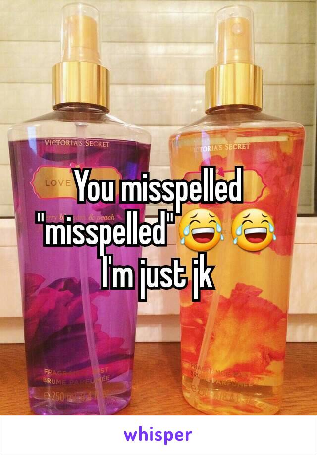 You misspelled "misspelled"😂😂 I'm just jk