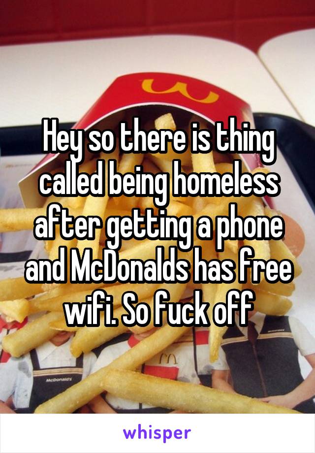 Hey so there is thing called being homeless after getting a phone and McDonalds has free wifi. So fuck off