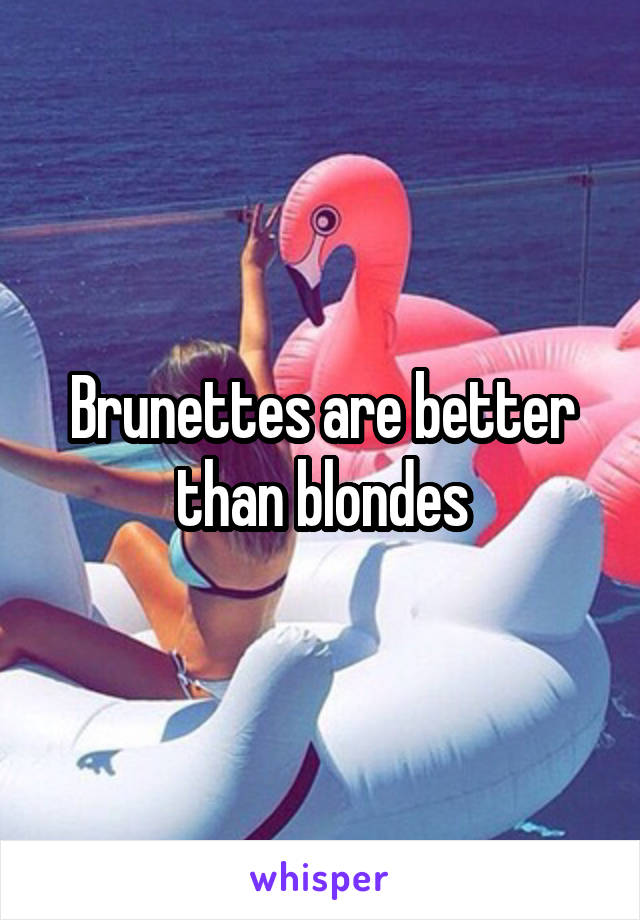 Brunettes are better than blondes