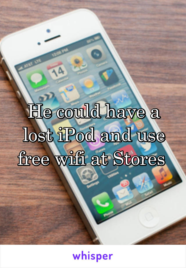 He could have a lost iPod and use free wifi at Stores 