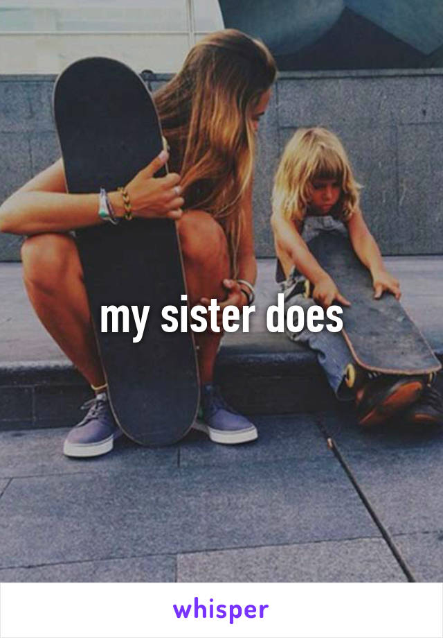 my sister does