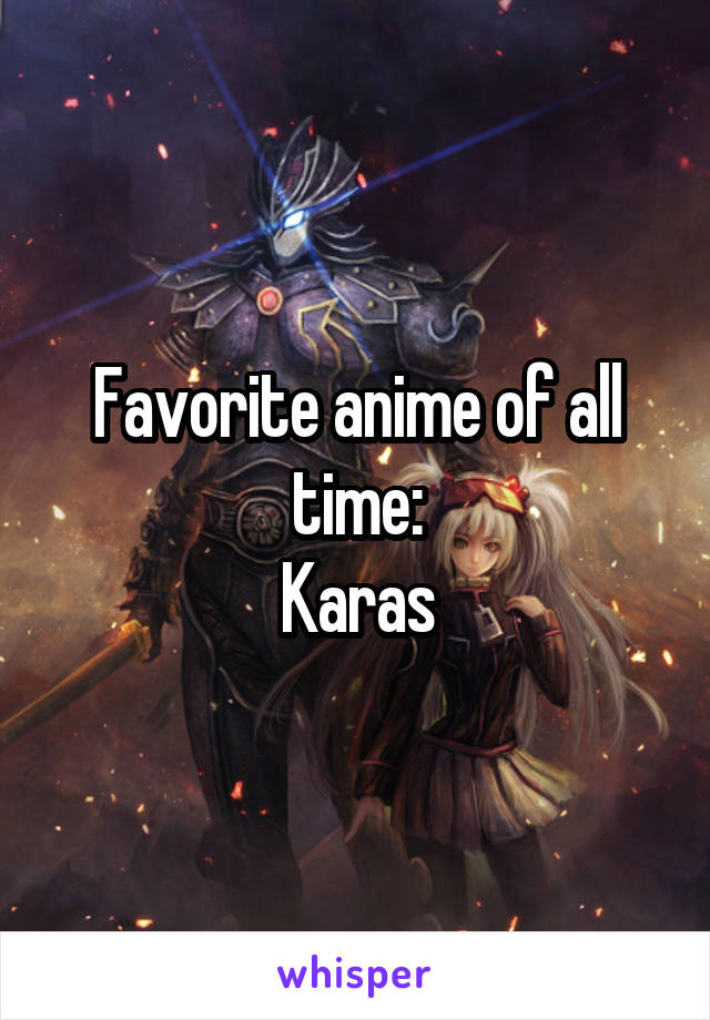 Favorite anime of all time:
Karas