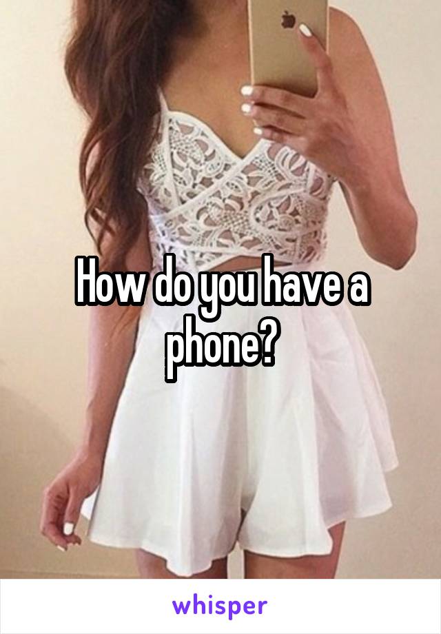 How do you have a phone?