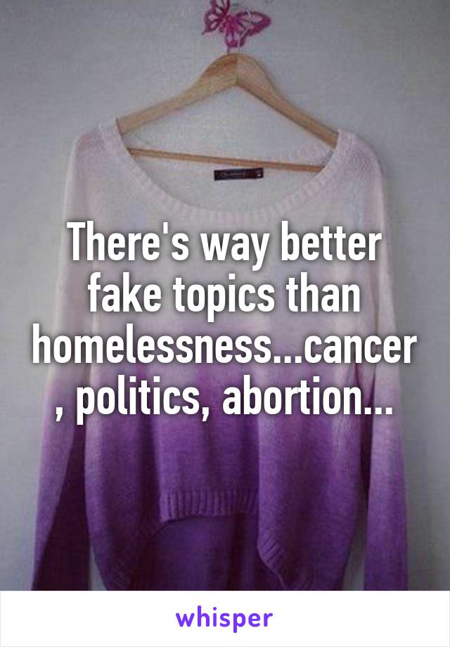 There's way better fake topics than homelessness...cancer, politics, abortion...