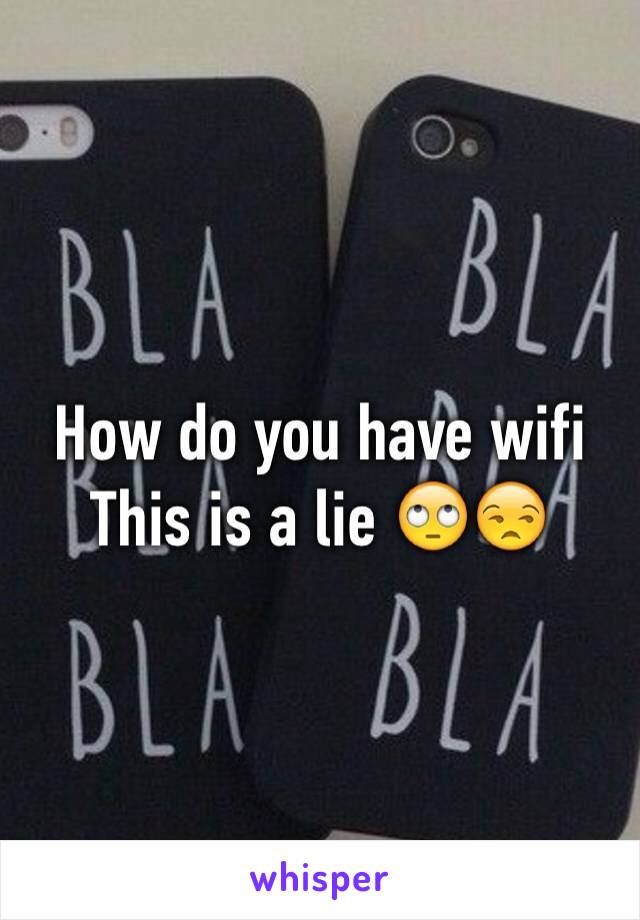 How do you have wifi 
This is a lie 🙄😒