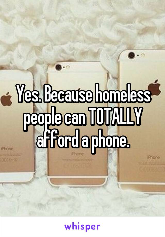 Yes. Because homeless people can TOTALLY afford a phone.