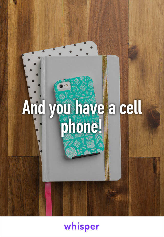 And you have a cell phone!