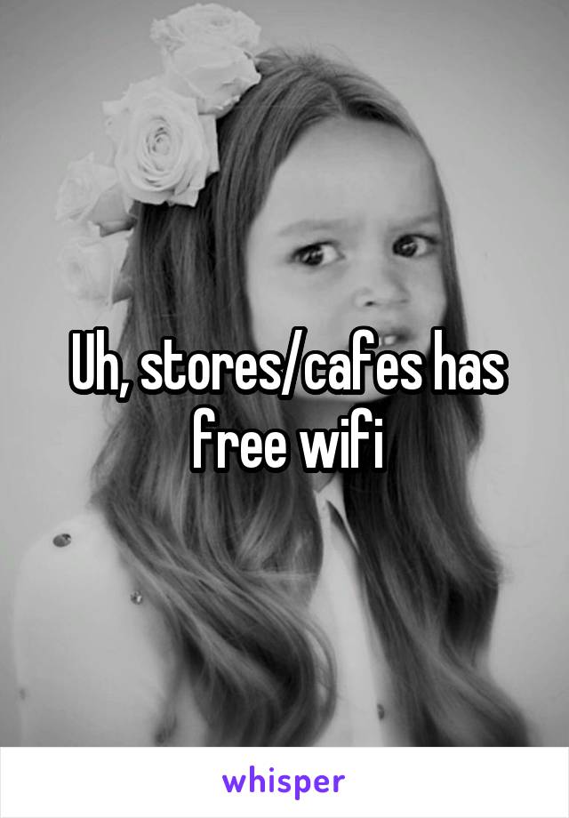 Uh, stores/cafes has free wifi