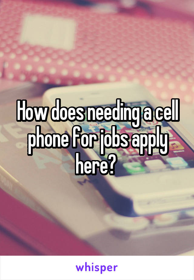 How does needing a cell phone for jobs apply here? 