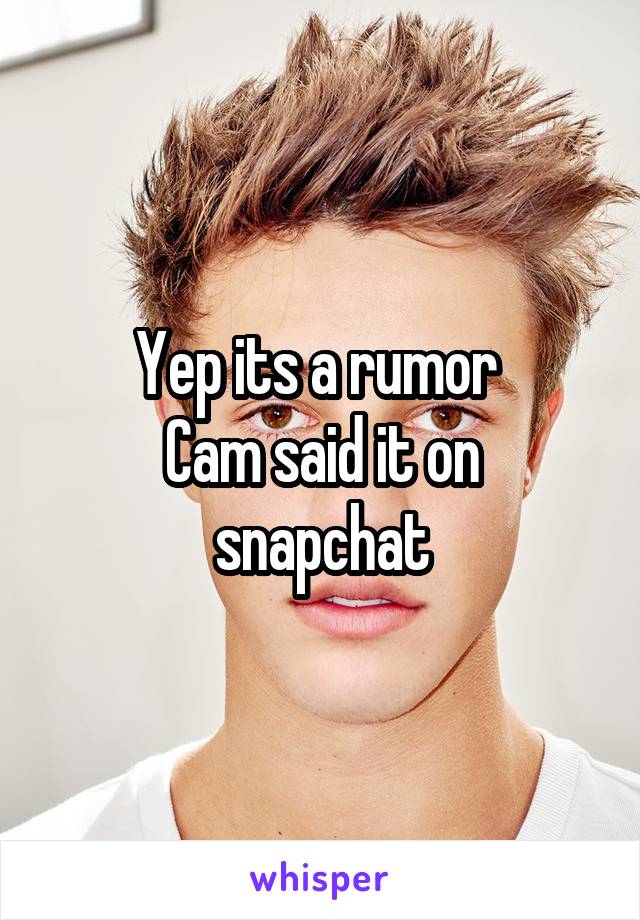 Yep its a rumor 
Cam said it on snapchat