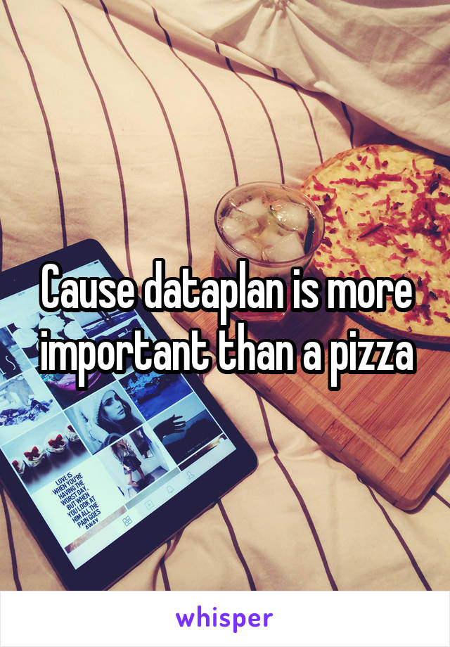 Cause dataplan is more important than a pizza