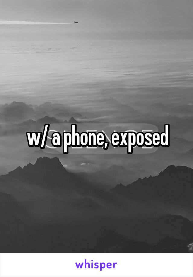 w/ a phone, exposed