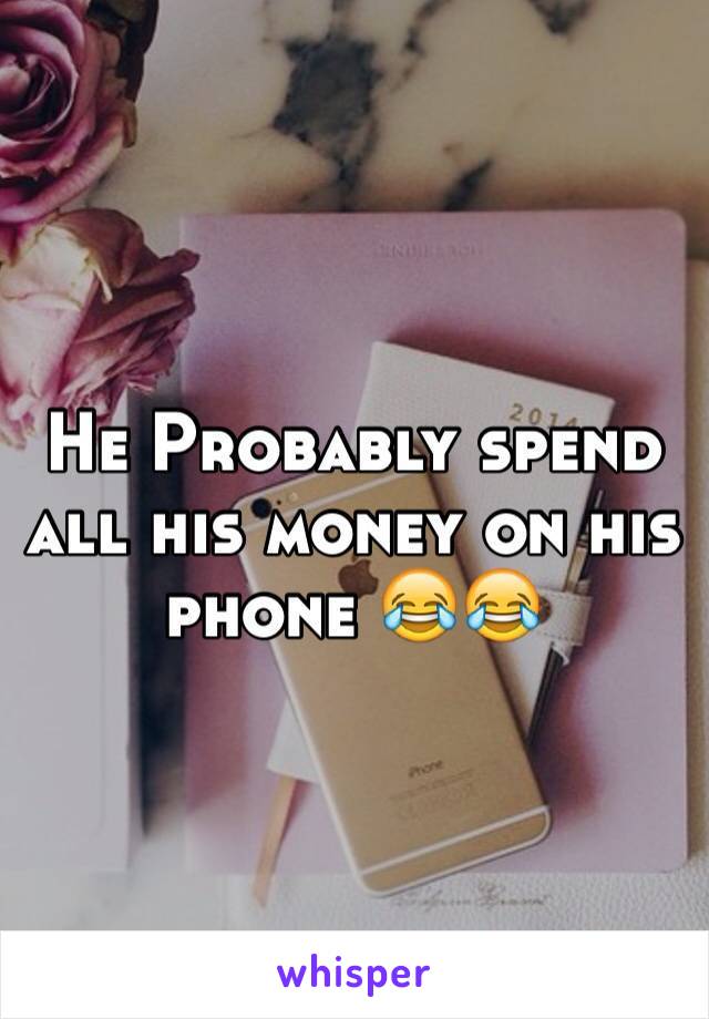 He Probably spend all his money on his phone 😂😂