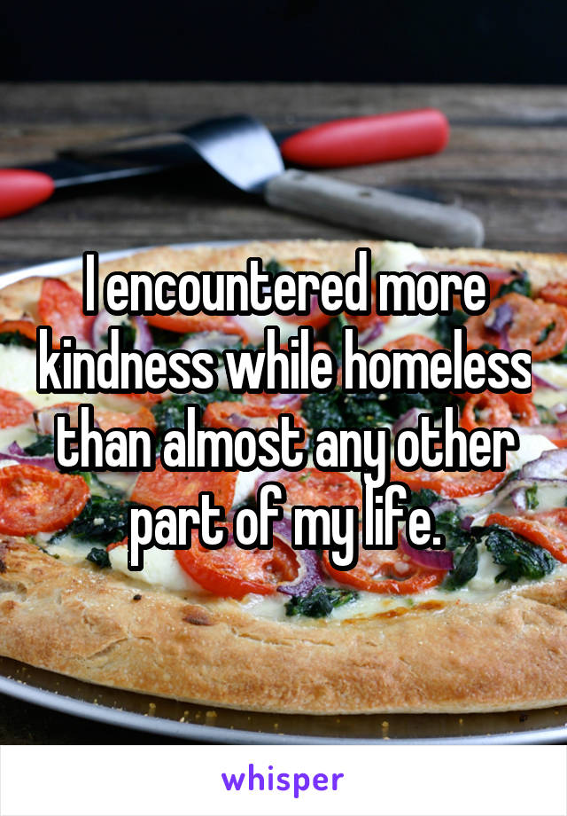 I encountered more kindness while homeless than almost any other part of my life.