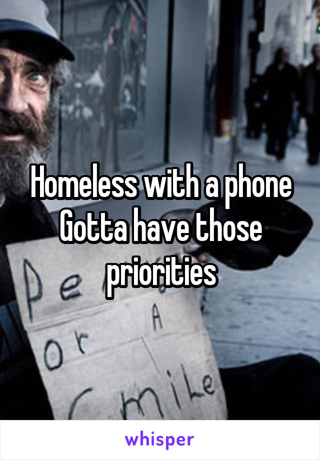 Homeless with a phone
Gotta have those priorities