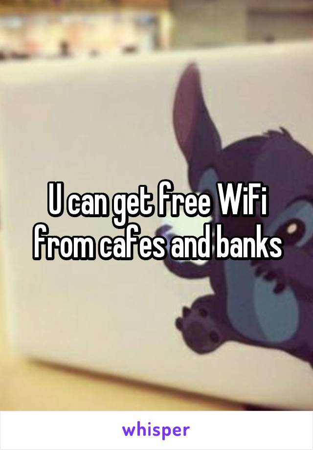 U can get free WiFi from cafes and banks