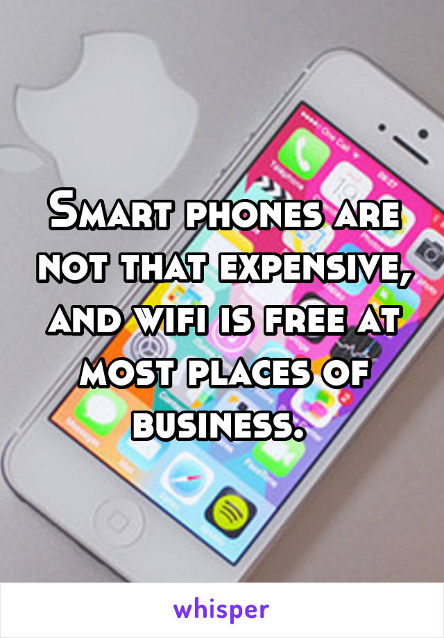 Smart phones are not that expensive, and wifi is free at most places of business. 