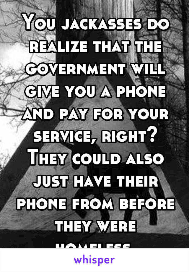 You jackasses do realize that the government will give you a phone and pay for your service, right? They could also just have their phone from before they were homeless.