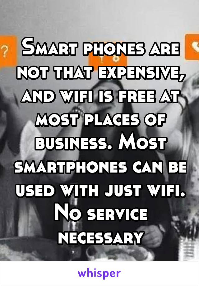 Smart phones are not that expensive, and wifi is free at most places of business. Most smartphones can be used with just wifi. No service necessary