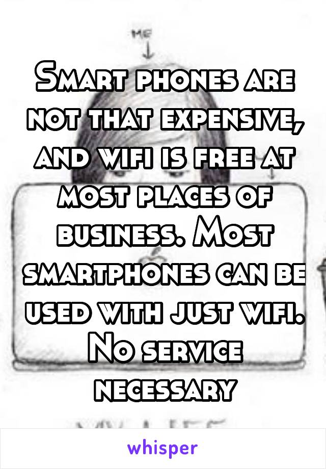 Smart phones are not that expensive, and wifi is free at most places of business. Most smartphones can be used with just wifi. No service necessary